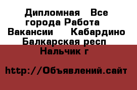 Дипломная - Все города Работа » Вакансии   . Кабардино-Балкарская респ.,Нальчик г.